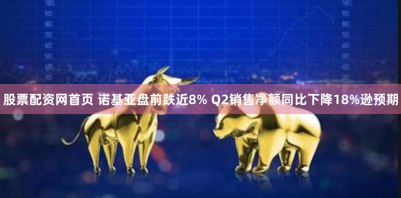 股票配资网首页 诺基亚盘前跌近8% Q2销售净额同比下降18%逊预期