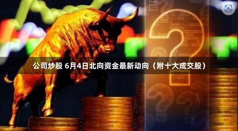 公司炒股 6月4日北向资金最新动向（附十大成交股）