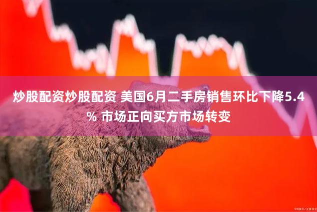 炒股配资炒股配资 美国6月二手房销售环比下降5.4% 市场正向买方市场转变